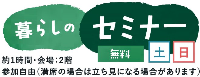 暮らしのセミナー（約1時間・会場：2階／参加自由・無料／土日）